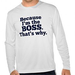 Because I'm the boss, that's why. T-shirt
