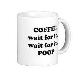 Coffee. Wait for it. . . Wait for it. . . Poop. Coffee Mug