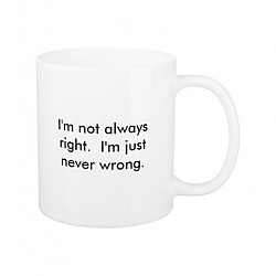 I'm not always right. I'm just never wrong. Coffee Mug