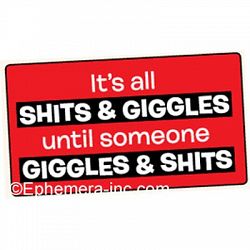 It's all shits & giggles until someone giggles & shits by Ephemera, Inc