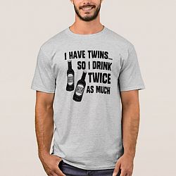 I HAVE TWINS, SO I DRINK TWICE AS MUCH T-shirt