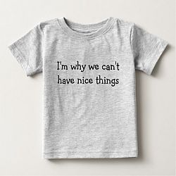 I'm why we can't have nice things Baby T-shirt