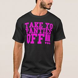 TAKE YO PANTIES OFF! ! ! T-shirt