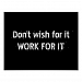 Don't wish for it Work for it Poster