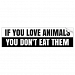 IF YOU LOVE ANIMALS. . . Bumper Sticker
