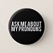 Ask Me About My Pronouns (White on Black) Pinback Button