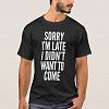 Sorry I'm late, I didn't want to come T-shirt